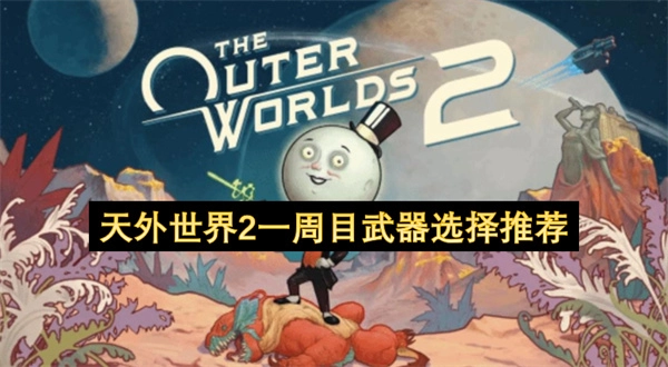 关于《天外世界2》一周目武器的选择推荐