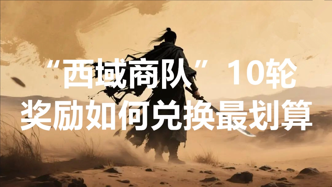新三国志曹操传&ldquo;西域商队&rdquo;10轮奖励兑换最划算的方法