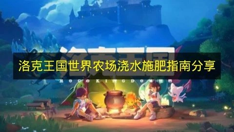 《洛克王国世界》农场浇水施肥实用指南分享
