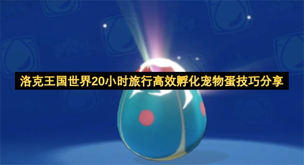 洛克王国20小时旅行中宠物蛋的高效孵化技巧大公开