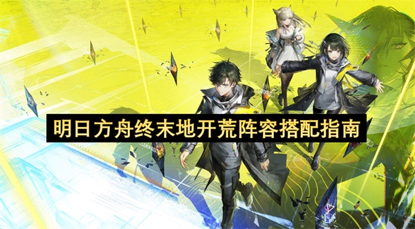 明日方舟终末地开荒阵容组合指南