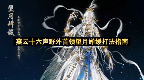 燕云十六声中野外首领望月婵媛的作战指南