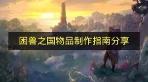 快来瞧瞧《困兽之国》物品制作指南分享