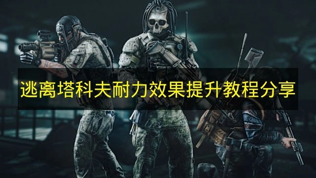 《逃离塔科夫》耐力属性效果增强方法分享