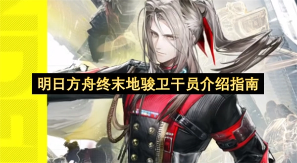 明日方舟终末地骏卫干员详细介绍指南