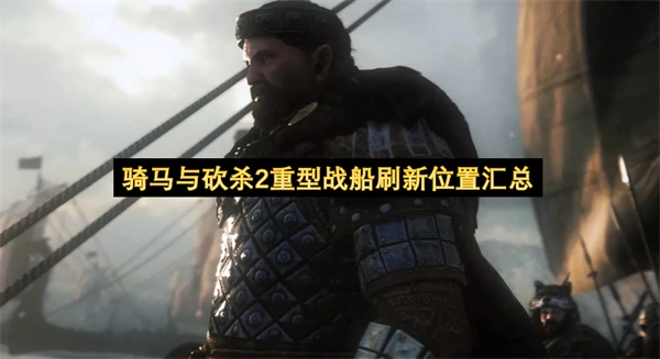 骑马与砍杀2重型战船刷新地点全收录