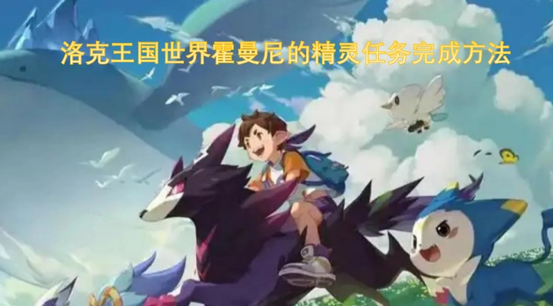 洛克王国世界霍曼尼精灵任务的完成攻略