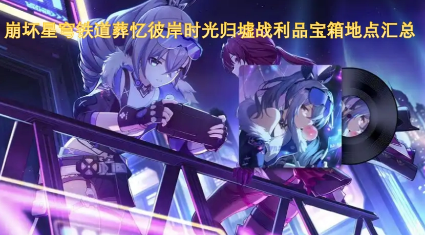 崩坏星穹铁道葬忆彼岸时光归墟战利品宝箱位置大全