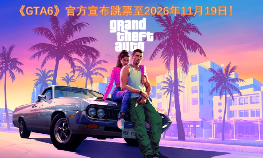 《GTA6》官方正式宣布游戏跳票，发售日期推迟到2026年11月19日！