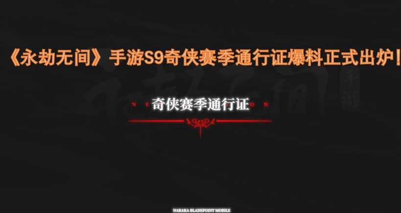 《永劫无间》手游S9奇侠赛季的通行证爆料现已正式公布！