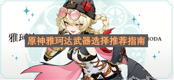 原神雅珂达武器挑选建议大全