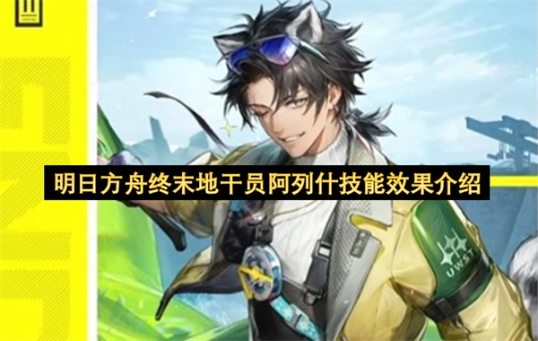 明日方舟终末地干员阿列什的技能效果解析