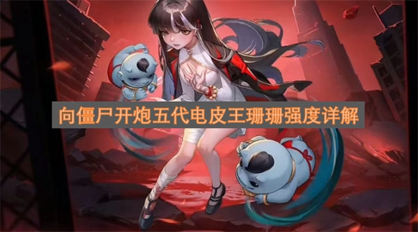 《向僵尸开炮》五代角色电皮王珊珊强度深度解读