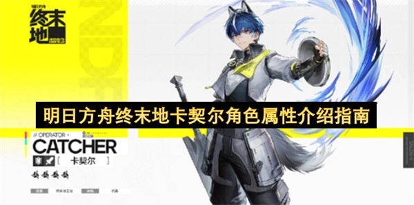 明日方舟终末地卡契尔角色属性全面指南