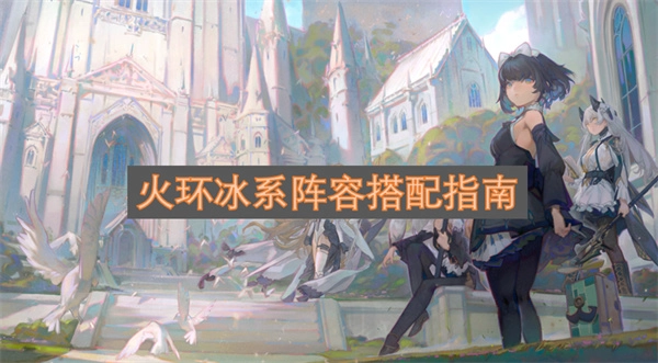 火环冰系阵容如何搭配？火环冰系阵容搭配攻略