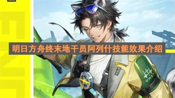 关于明日方舟终末地干员阿列什技能效果的详细说明