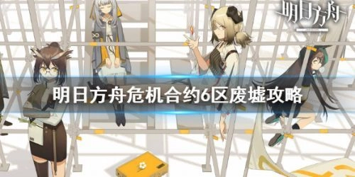 明日方舟危机合约6区废墟通关方法危机合约6区废墟玩法指南