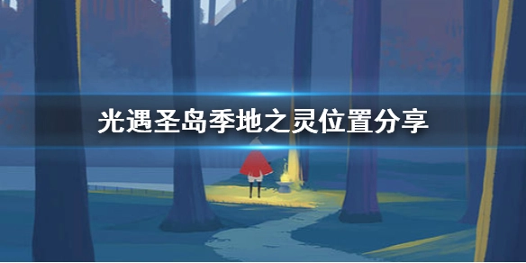 光遇圣岛季地之灵位置分享地之灵位置详解
