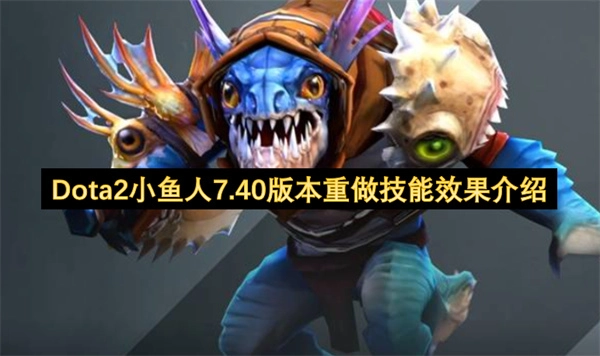 Dota27.40版本小鱼人技能重做内容介绍