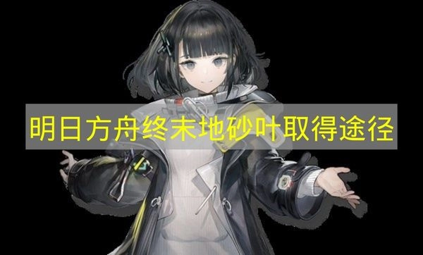 《明日方舟终末地》砂叶如何获得