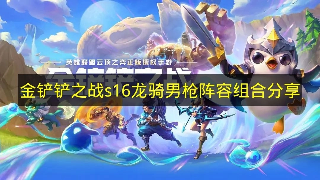 《金铲铲之战》s16版本龙骑男枪阵容组合攻略