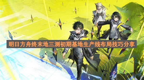 明日方舟终末地第三次测试初期基地生产线布局实用技巧分享