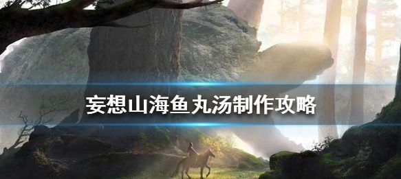 妄想山海鱼丸汤的制作步骤鱼丸汤详细做法指南