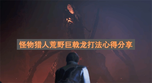 怪物猎人荒野巨戟龙攻略心得分享