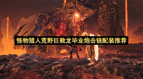 怪物猎人荒野巨戟龙版本炮击铳枪毕业配装搭配建议