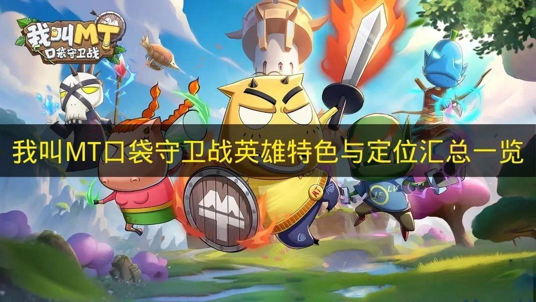 《我叫MT口袋守卫战》各英雄特色与定位汇总指南