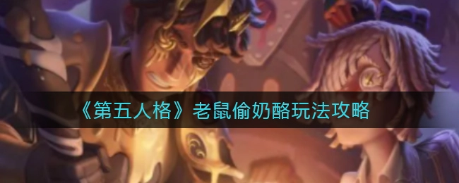 《第五人格》老鼠偷奶酪玩法指南，新手必看！