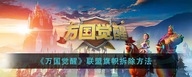 万国觉醒里联盟旗帜要怎么拆除？有哪些拆除联盟旗帜的方法呢