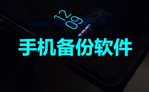 手机备份软件汇总-哪款手机备份软件更出色