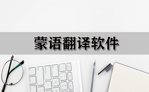 蒙语翻译工具汇总-哪款蒙语翻译工具更出色