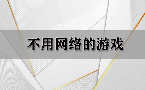 无需联网的游戏汇总-哪些无需联网的游戏值得玩