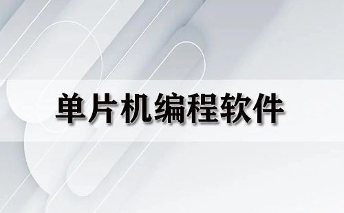 单片机编程软件汇总-哪款单片机编程软件更出色