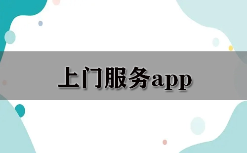 上门服务类应用全收录-哪款上门服务应用更值得选