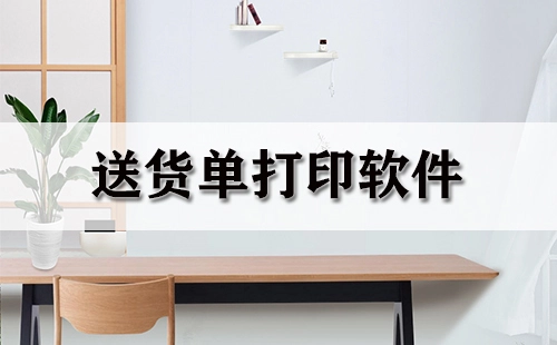 送货单打印软件全汇总-哪款送货单打印软件更实用