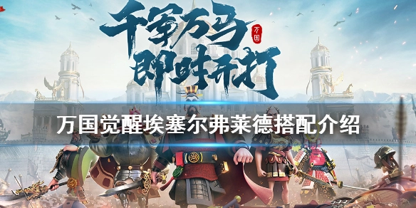 万国觉醒埃塞尔适合搭配哪些将领埃塞尔弗莱德的搭配攻略