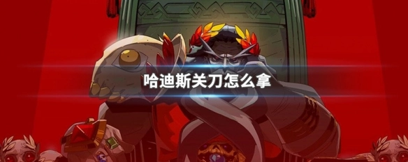 哈迪斯关刀的获取方式是什么如何得到哈迪斯关刀