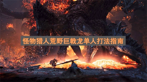 单人挑战怪物猎人荒野巨戟龙的通关技巧