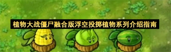 植物大战僵尸融合版：浮空投掷植物系列的全面讲解手册