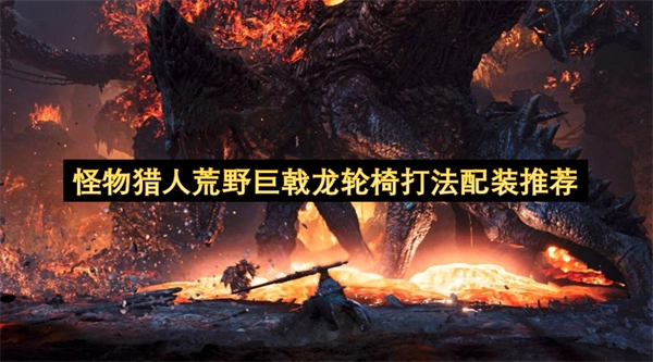 怪物猎人荒野巨戟龙简单玩法配装指南