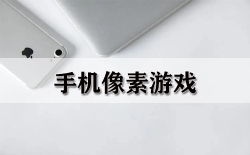 手机像素游戏合集-哪款手机像素游戏值得推荐