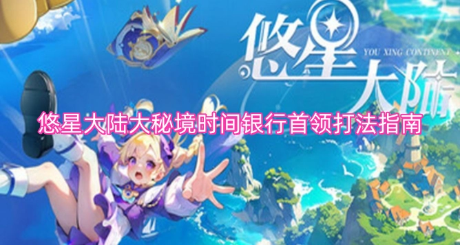 悠星大陆大秘境时间银行首领挑战技巧