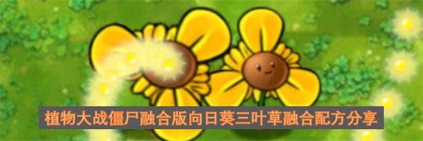 植物大战僵尸融合版：向日葵和三叶草融合配方揭秘