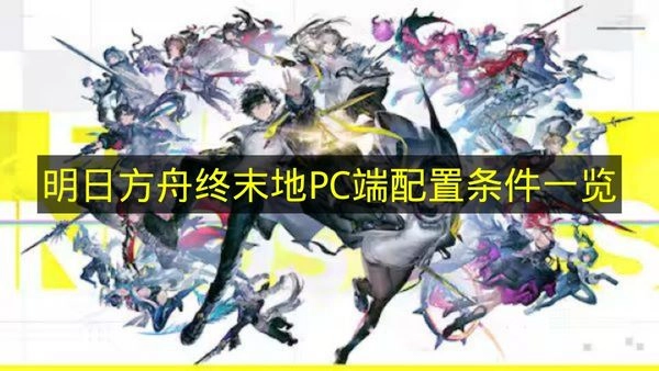 《明日方舟终末地》PC平台运行配置条件汇总