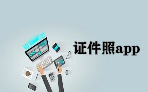证件照应用程序汇总-哪款证件照应用程序更出色