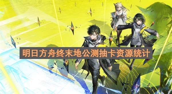 明日方舟终末地公测版本抽卡资源统计分析