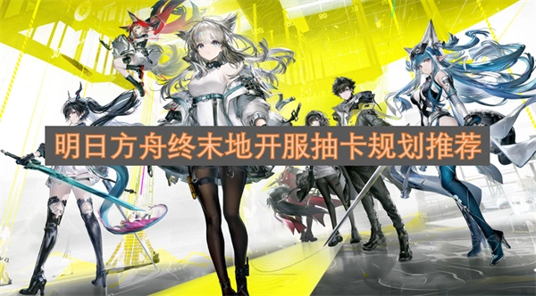 明日方舟终末地开服抽卡方案推荐